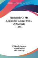 Memorials Of Mr. Councillor George Mills, Of Sheffield 1166287378 Book Cover