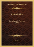 The Bride-Elect: Comic Opera In Three Acts 1166983803 Book Cover