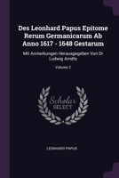 Des Leonhard Papus Epitome Rerum Germanicarum Ab Anno 1617 - 1648 Gestarum: Mit Anmerkungen Herausgegeben Von Dr Ludwig Arndts; Volume 2 137845605X Book Cover