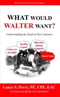 WHAT Would Walter WANT: Understanding the needs of your customer 1532929412 Book Cover