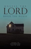 Unless the Lord Builds the House: Living an Extraordinary Life in God 1940042607 Book Cover