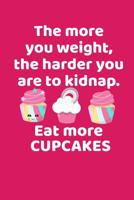 The More You Weigh The Harder You Are To Kidnap Eat More Cupcakes: A Funny Gift for Bakers 1082014923 Book Cover