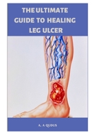 The Ultimate Guide to Healing Leg Ulcer: Treatment and Management Tips Of Leg Ulcers B0BLYN5BP8 Book Cover