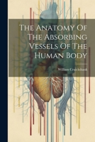 The Anatomy Of The Absorbing Vessels Of The Human Body 102153370X Book Cover