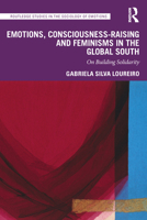 Emotions, Consciousness-Raising and Feminisms in the Global South: On Building Solidarity (Routledge Studies in the Sociology of Emotions) 1032499176 Book Cover