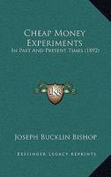 Cheap-money Experiments in Past and Present Times; Reprinted, With Slight Revision, From Topics of the Time in the Century Magazine 374473059X Book Cover