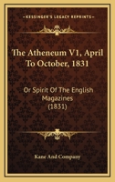 The Atheneum V1, April To October, 1831: Or Spirit Of The English Magazines 1165495740 Book Cover