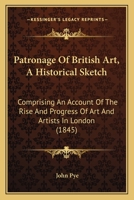 Patronage Of British Art: An Historical Sketch: Comprising An Account Of The Rise And Progress Of Art And Artists In London, From The Beginning Of The Reign Of George The Second 102183100X Book Cover