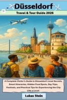 Dusseldorf Travel & Tour Guide 2026: A Complete Visitor’s Guide to Düsseldorf: Local Secrets, Smart Itineraries, Hidden Food Spots, Day Trips, ... Trusted Companion for Authentic Adventures) B0G6Y92B23 Book Cover