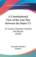 A Constitutional View Of The Late War Between The States V2: Its Causes, Character, Conduct And Results 1168168430 Book Cover