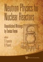 Neutron Physics for Nuclear Reactors: Unpublished Writings by Enrico Fermi 9814291226 Book Cover