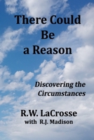 There Could Be a Reason: Discovering the Circumstances 1304357392 Book Cover