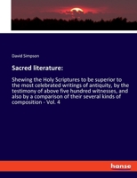 Sacred literature: shewing the holy scriptures to be superior to the most celebrated writings of antiquity, by the testimony of above five hundred ... the Revd. David Simpson, M.A. Volume 4 of 4 3337729746 Book Cover