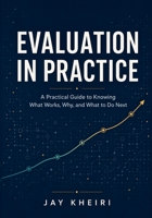 Evaluation in Practice: A Practical Guide to Knowing What Works, Why, and What to Do Next B0HHK86CTY Book Cover
