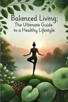 Balanced Living: The Ultimate Guide to a Healthy Lifestyle B0DVRH14FT Book Cover