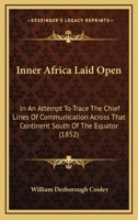 Inner Africa Laid Open: In An Attempt To Trace The Chief Lines Of Communication Across That Continent South Of The Equator 1017931356 Book Cover
