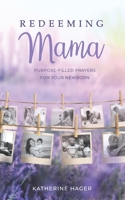 Redeeming Mama : Purpose-Filled Prayers for Your Newborn 1734158107 Book Cover