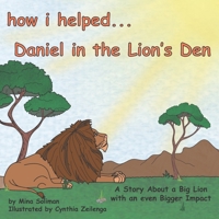 How I Helped...Daniel in the Lion's Den: A Story About a Big Lion with an even Bigger Impact B0CKXQ7HL9 Book Cover