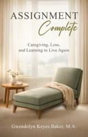 Assignment Complete: Caregiving, Loss, and Learning to Live Again B0GX7BJ34S Book Cover