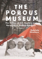 The Porous Museum: The Politics of Art, Rupture and Recycling in Modern Romania 1350400084 Book Cover