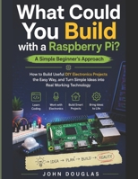 What Could You Build with a Raspberry Pi? A Simple Beginner's Approach: How to Build Useful DIY Electronics Projects the Easy Way, and Turn Simple Ideas into Real Working Technology B0H57NKPLK Book Cover