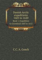 Danish Arctic Expeditions, 1605 to 1620: Volume 1, the Danish Expeditions to Greenland in 1605, 1606, and 1607: In Two Books 1108012922 Book Cover