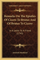 Remarks On The Epistles Of Cicero To Brutus And Of Brutus To Cicero: In A Letter To A Friend 1166196704 Book Cover