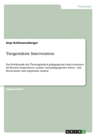 Tiergest�tzte Intervention: Zur Problematik der �bertragbarkeit p�dagogischer Interventionen im Bereich tiergest�tzter sozialer und p�dagogischer Arbeit - eine theoretische und empirische Analyse 3656344922 Book Cover