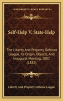 Self-Help V. State-Help: The Liberty And Property Defense League, Its Origin, Objects, And Inaugural Meeting, 1882 1120027144 Book Cover
