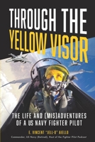 Through the Yellow Visor: The Life and (Mis)Adventures of a US Navy Fighter Pilot B0F2PNCKBL Book Cover