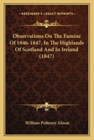 Observations On The Famine Of 1846-1847, In The Highlands Of Scotland And In Ireland 116656827X Book Cover