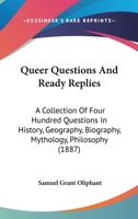 Queer Questions and Ready Replies: A Collection of Four Hundred Questions in History, Geography, Biography, Mythology, Philosophy, Natural History, Science, Philology, Etc., Etc., with Their Answers 1120022320 Book Cover