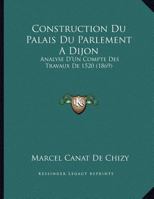 Construction Du Palais Du Parlement A Dijon: Analyse D'Un Compte Des Travaux De 1520 (1869) 1162418400 Book Cover