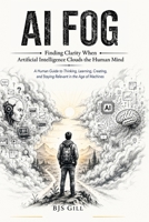 AI Fog: Finding Clarity When Artificial Intelligence Clouds the Human Mind B0H7WVKM6F Book Cover