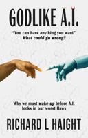 GODLIKE A.I.: "You can have anything you want.”—What could go wrong? Why we must wake up before A.I. locks in our worst flaws 1956889183 Book Cover