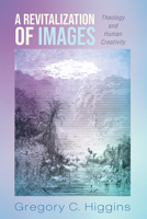 A Revitalization of Images: Theology and Human Creativity 1498224504 Book Cover