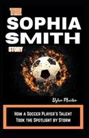 THE SOPHIA SMITH STORY: How a Soccer Player’s Talent Took the Spotlight by Storm B0FCSB3GL6 Book Cover