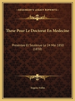 These Pour Le Doctorat En Medecine: Presentee Et Soutenue Le 24 Mai 1850 (1850) 1168025737 Book Cover