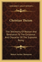 Christian Theism: The Testimony of Reason and Revelation to the Existence and Character of the Supreme Being (Classic Reprint) 0548299021 Book Cover