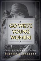 Go West, Young Women!: The Rise of Early Hollywood 0520274091 Book Cover