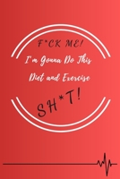 F*ck Me! I'm Gonna Do This Diet and Exercise Sh*t!: Funny Daily Food, Diet Planner and Fitness Journal to Help You Become the Best Version of Yourself And to Weight Loss, a great gift for friends or f 1654520039 Book Cover