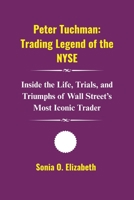 Peter Tuchman: Trading Legend of the NYSE: Inside the Life, Trials, and Triumphs of Wall Street’s Most Iconic Trader B0FR1FG2BN Book Cover
