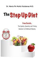 The Step Up Diet: From Scratch ... the Quality, Quantity and Timing Solution to Childhood Obesity 1481179136 Book Cover