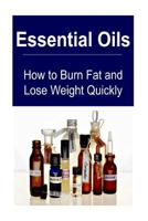 Essential Oils: How to Burn Fat and Lose Weight Quickly: Essential Oils, Essential Oils Recipes, Essential Oils Guide, Essential Oils Books, Essential Oils for Beginners 1535243368 Book Cover