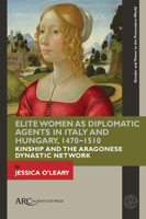 Elite Women as Diplomatic Agents in Italy and Hungary, 1470-1510: Kinship and the Aragonese Dynastic Network 1641892420 Book Cover