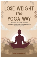Lose Weight the Yoga Way: Transform Your Body and Mind Naturally Through the Timeless Wisdom of Yoga and Ayurveda B0HGWNC6VS Book Cover