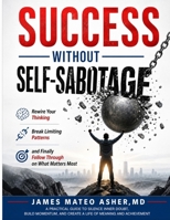 SUCCESS WITHOUT SELF-SABOTAGE: Rewire Your Thinking, Break Limiting Patterns, and Finally Follow Through on What Matters Most B0GZW3LY26 Book Cover