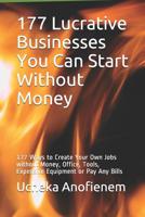 177 Lucrative Businesses You Can Start Without Money: 177 Ways to Create Your Own Jobs without Money, Office, Tools, Expensive Equipment or Pay Any Bills 1095481975 Book Cover