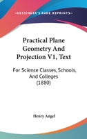Practical Plane Geometry And Projection V1, Text: For Science Classes, Schools, And Colleges 1164925172 Book Cover