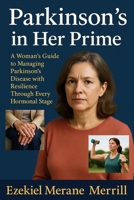 Parkinson's in Her Prime: A Woman's Guide to Managing Parkinson's Disease with Resilience Through Every Hormonal Stage B0FB42WLDG Book Cover